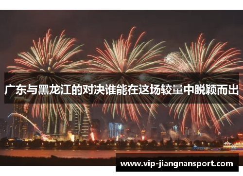 广东与黑龙江的对决谁能在这场较量中脱颖而出