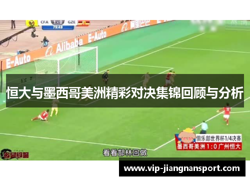 恒大与墨西哥美洲精彩对决集锦回顾与分析