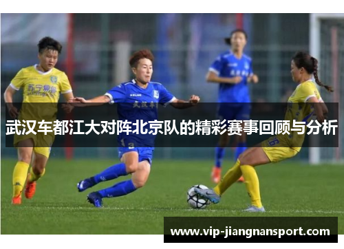 武汉车都江大对阵北京队的精彩赛事回顾与分析